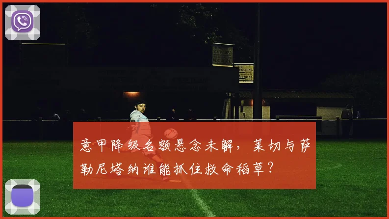 意甲降级名额悬念未解，莱切与萨勒尼塔纳谁能抓住救命稻草？